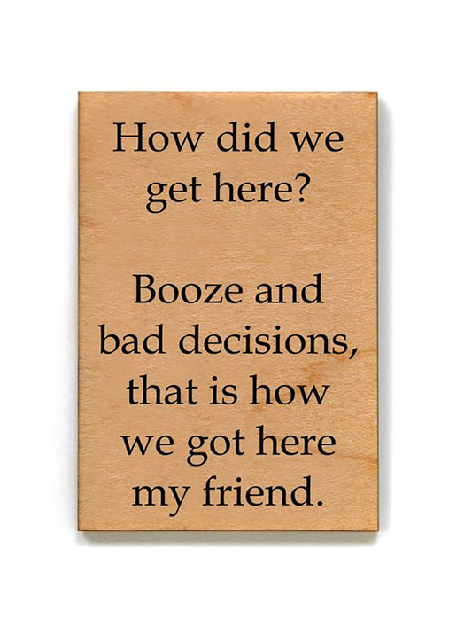 How Did We Get Here? Booze And Bad Decisions Wood Magnet